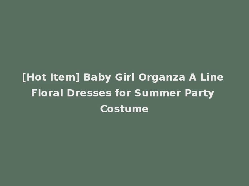 [Hot Item] Baby Girl Organza A Line Floral Dresses for Summer Party Costume