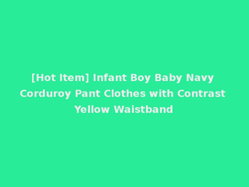[Hot Item] Infant Boy Baby Navy Corduroy Pant Clothes with Contrast Yellow Waistband