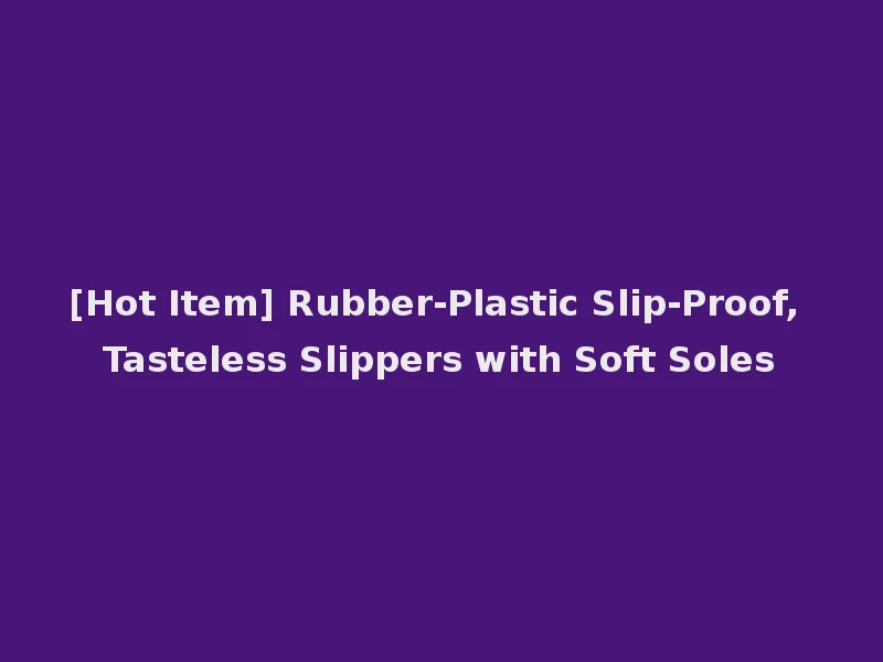 [Hot Item] Rubber-Plastic Slip-Proof, Tasteless Slippers with Soft Soles