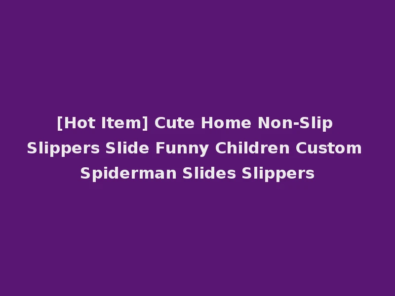 [Hot Item] Cute Home Non-Slip Slippers Slide Funny Children Custom Spiderman Slides Slippers