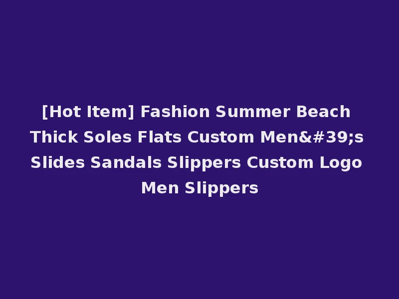 [Hot Item] Fashion Summer Beach Thick Soles Flats Custom Men's Slides Sandals Slippers Custom Logo Men Slippers