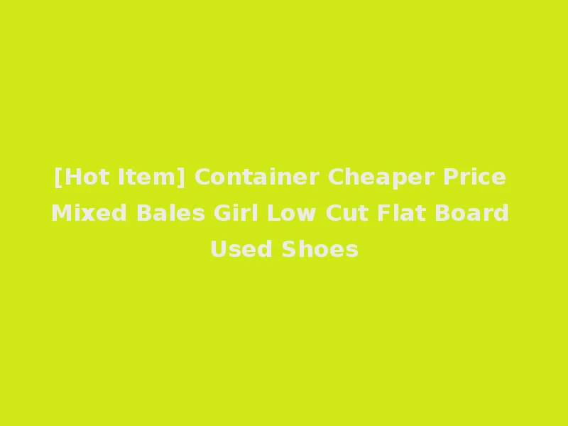[Hot Item] Container Cheaper Price Mixed Bales Girl Low Cut Flat Board Used Shoes