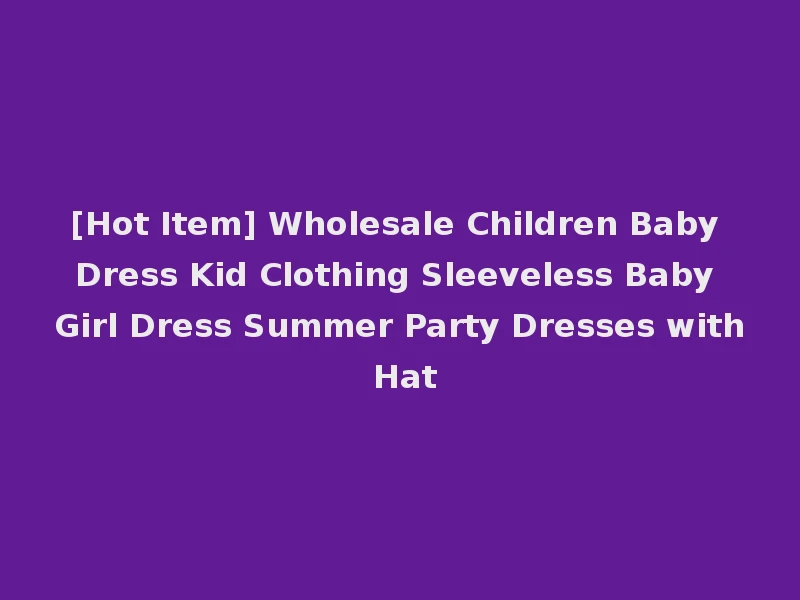 [Hot Item] Wholesale Children Baby Dress Kid Clothing Sleeveless Baby Girl Dress Summer Party Dresses with Hat