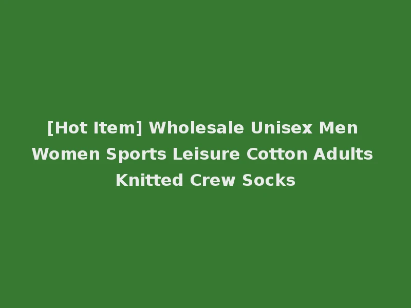 [Hot Item] Wholesale Unisex Men Women Sports Leisure Cotton Adults Knitted Crew Socks