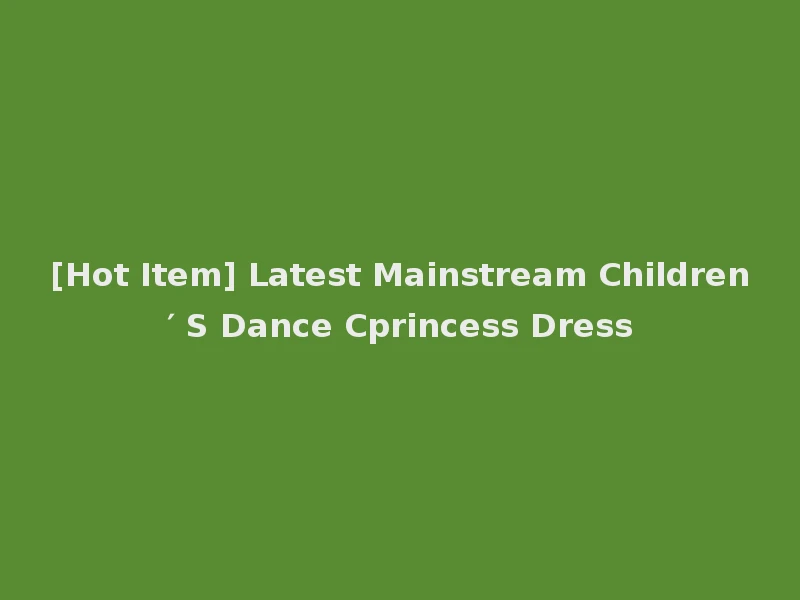[Hot Item] Latest Mainstream Children′ S Dance Cprincess Dress
