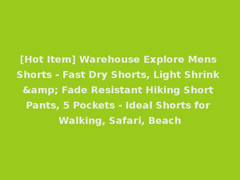 [Hot Item] Warehouse Explore Mens Shorts - Fast Dry Shorts, Light Shrink & Fade Resistant Hiking Short Pants, 5 Pockets - Ideal Shorts for Walking, Safari, Beach
