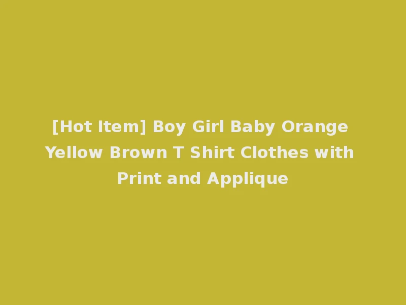 [Hot Item] Boy Girl Baby Orange Yellow Brown T Shirt Clothes with Print and Applique