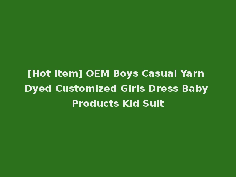 [Hot Item] OEM Boys Casual Yarn Dyed Customized Girls Dress Baby Products Kid Suit