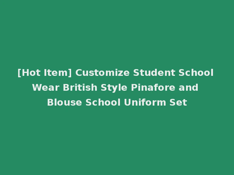 [Hot Item] Customize Student School Wear British Style Pinafore and Blouse School Uniform Set