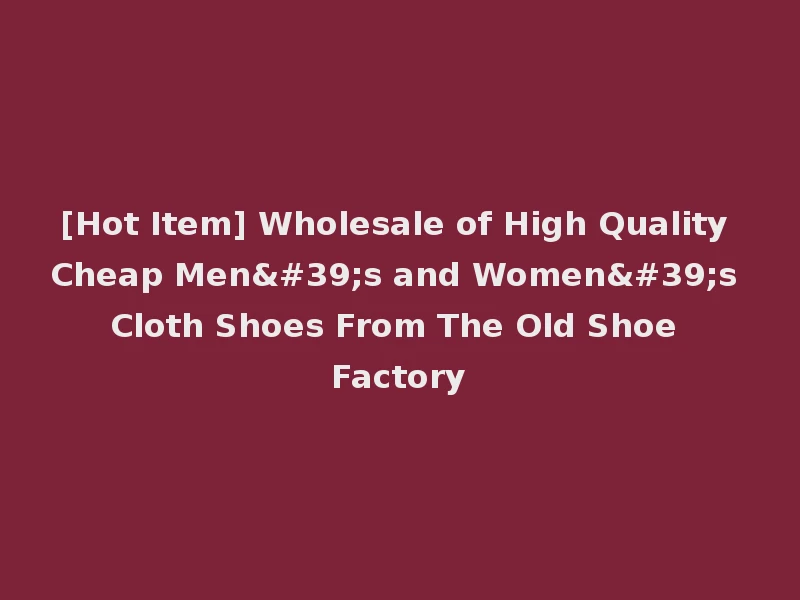 [Hot Item] Wholesale of High Quality Cheap Men's and Women's Cloth Shoes From The Old Shoe Factory
