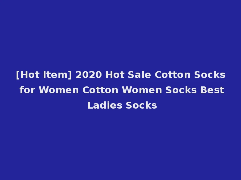 [Hot Item] 2020 Hot Sale Cotton Socks for Women Cotton Women Socks Best Ladies Socks