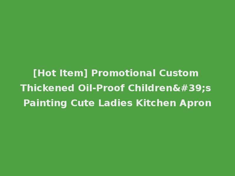 [Hot Item] Promotional Custom Thickened Oil-Proof Children's Painting Cute Ladies Kitchen Apron