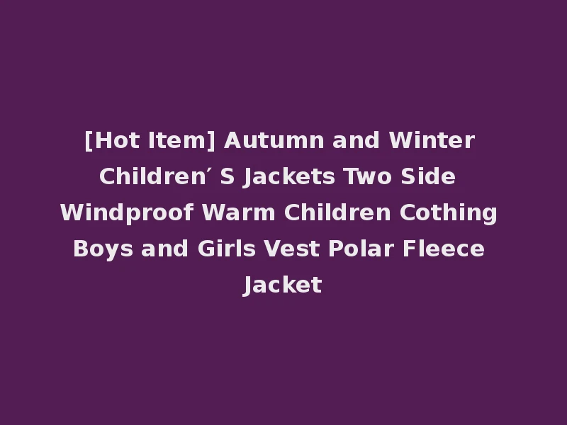 [Hot Item] Autumn and Winter Children′ S Jackets Two Side Windproof Warm Children Cothing Boys and Girls Vest Polar Fleece Jacket