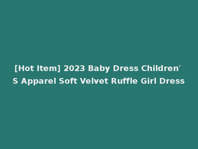 [Hot Item] 2023 Baby Dress Children′ S Apparel Soft Velvet Ruffle Girl Dress