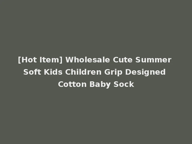 [Hot Item] Wholesale Cute Summer Soft Kids Children Grip Designed Cotton Baby Sock