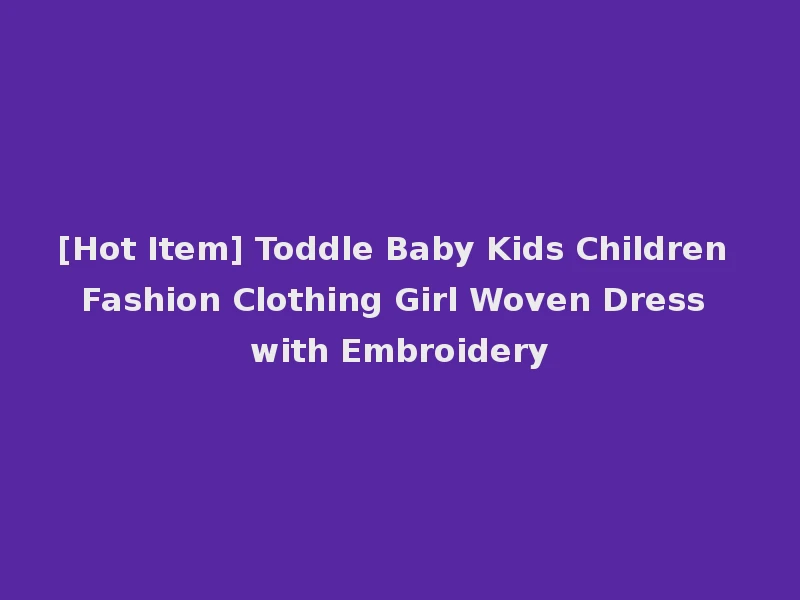 [Hot Item] Toddle Baby Kids Children Fashion Clothing Girl Woven Dress with Embroidery