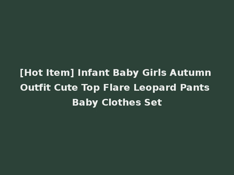 [Hot Item] Infant Baby Girls Autumn Outfit Cute Top Flare Leopard Pants Baby Clothes Set