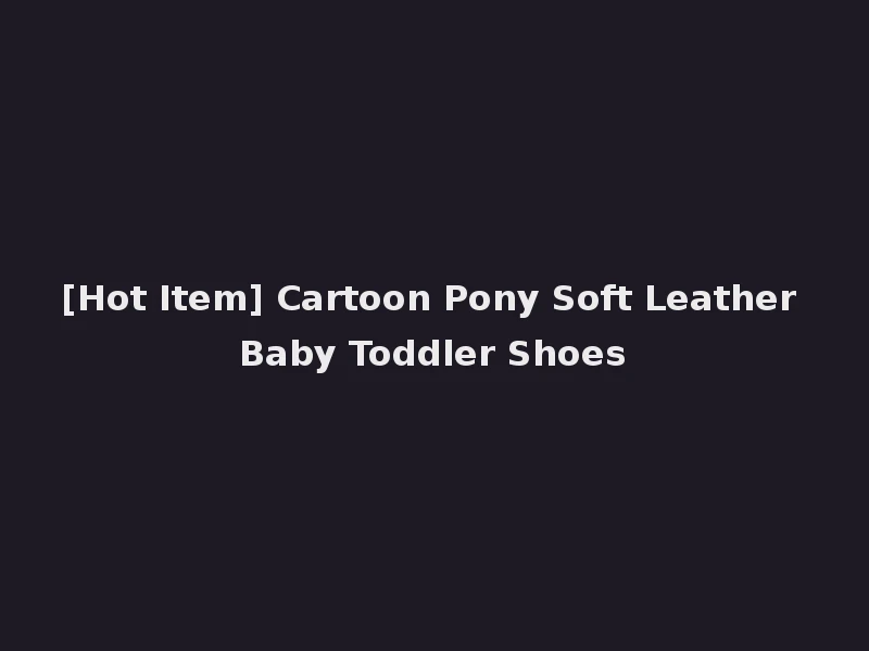 [Hot Item] Cartoon Pony Soft Leather Baby Toddler Shoes