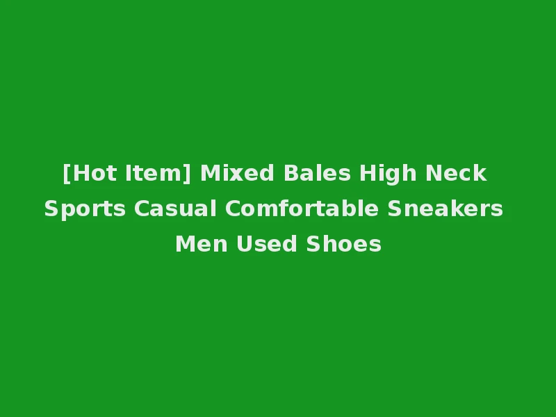[Hot Item] Mixed Bales High Neck Sports Casual Comfortable Sneakers Men Used Shoes