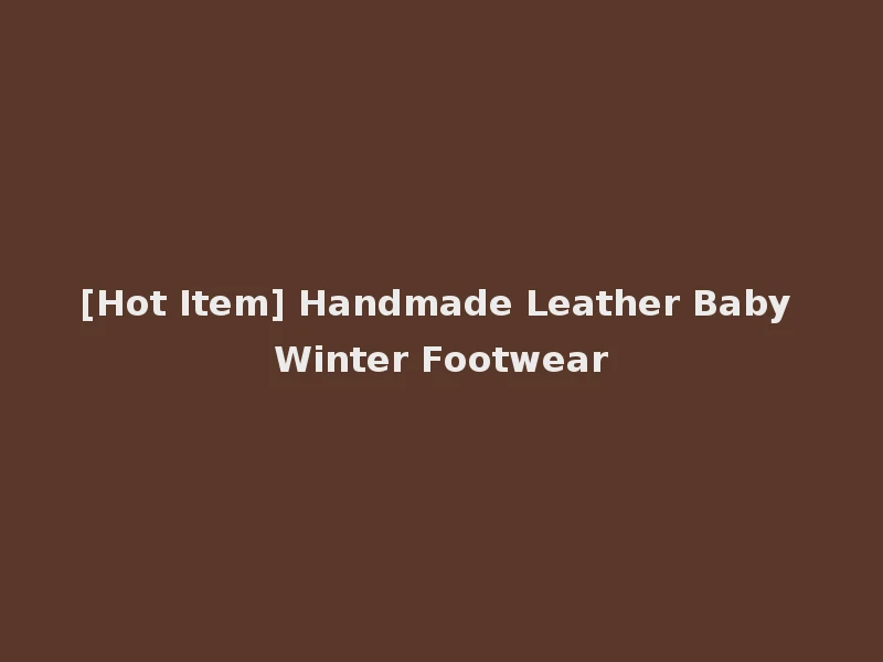 [Hot Item] Handmade Leather Baby Winter Footwear