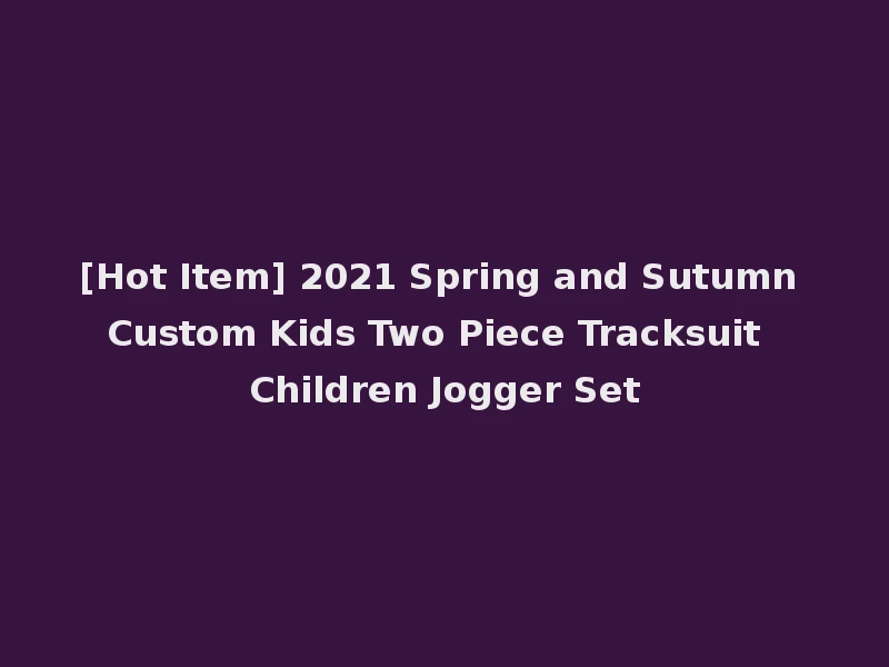 [Hot Item] 2021 Spring and Sutumn Custom Kids Two Piece Tracksuit Children Jogger Set