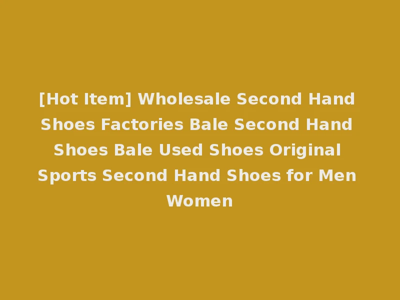 [Hot Item] Wholesale Second Hand Shoes Factories Bale Second Hand Shoes Bale Used Shoes Original Sports Second Hand Shoes for Men Women
