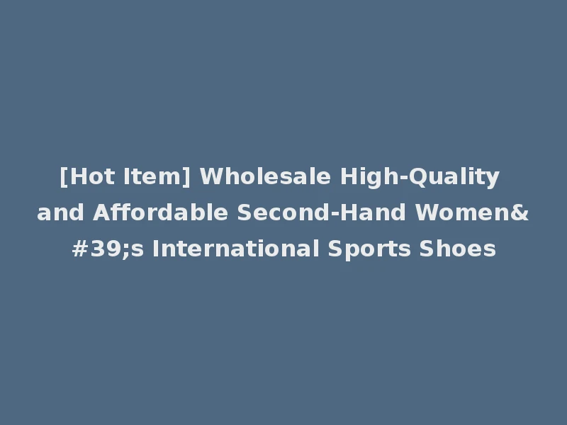 [Hot Item] Wholesale High-Quality and Affordable Second-Hand Women's International Sports Shoes