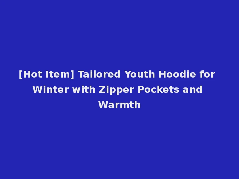 [Hot Item] Tailored Youth Hoodie for Winter with Zipper Pockets and Warmth