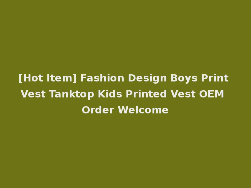 [Hot Item] Fashion Design Boys Print Vest Tanktop Kids Printed Vest OEM Order Welcome