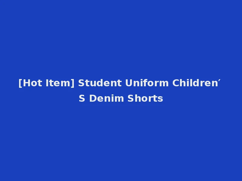 [Hot Item] Student Uniform Children′ S Denim Shorts