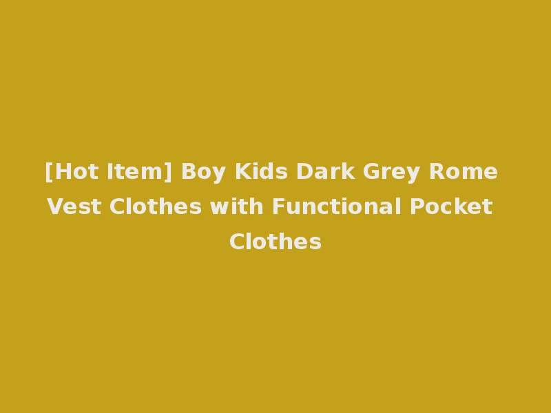 [Hot Item] Boy Kids Dark Grey Rome Vest Clothes with Functional Pocket Clothes