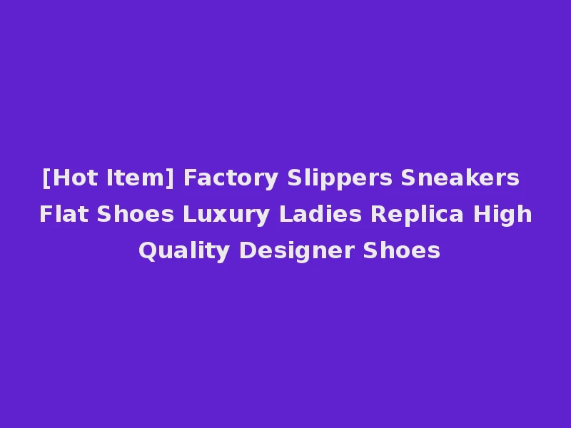 [Hot Item] Factory Slippers Sneakers Flat Shoes Luxury Ladies Replica High Quality Designer Shoes