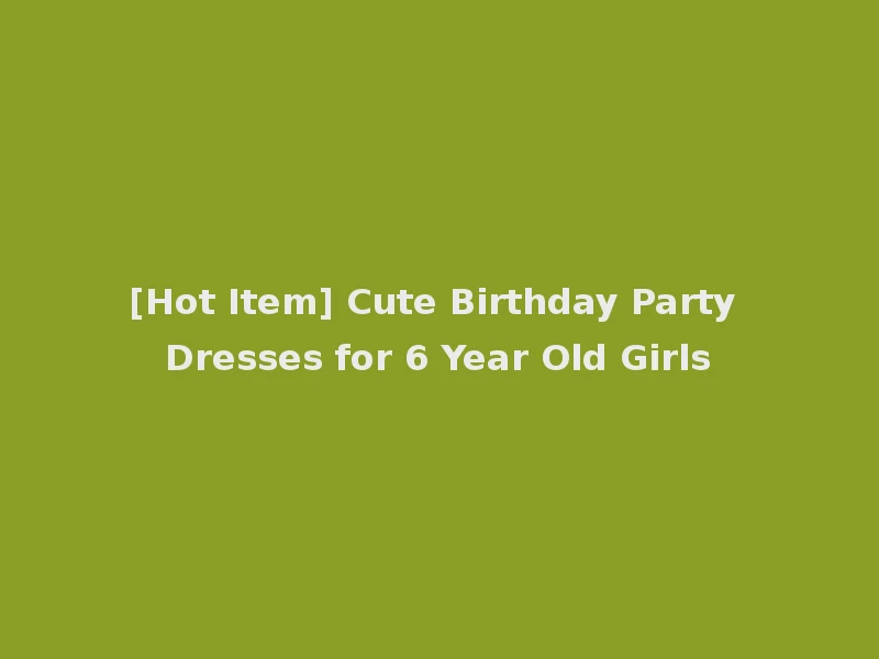 [Hot Item] Cute Birthday Party Dresses for 6 Year Old Girls