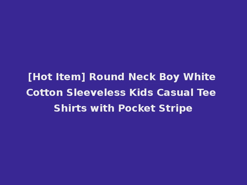 [Hot Item] Round Neck Boy White Cotton Sleeveless Kids Casual Tee Shirts with Pocket Stripe