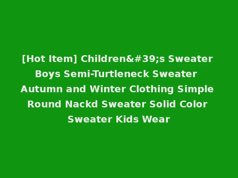[Hot Item] Children's Sweater Boys Semi-Turtleneck Sweater Autumn and Winter Clothing Simple Round Nackd Sweater Solid Color Sweater Kids Wear