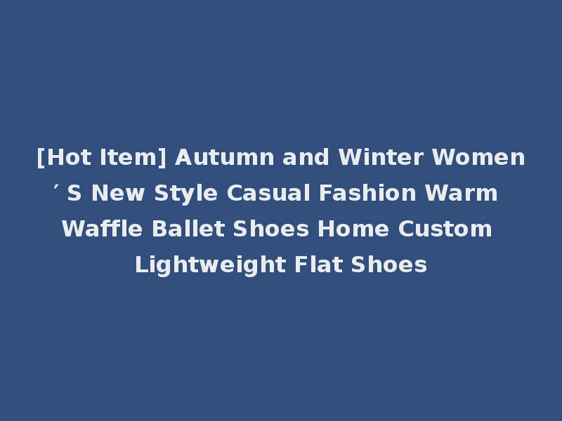 [Hot Item] Autumn and Winter Women′ S New Style Casual Fashion Warm Waffle Ballet Shoes Home Custom Lightweight Flat Shoes