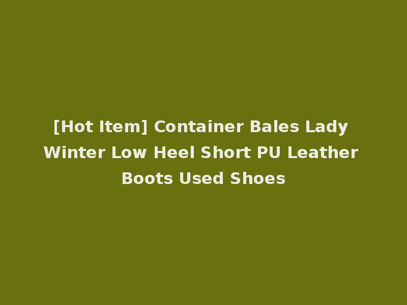 [Hot Item] Container Bales Lady Winter Low Heel Short PU Leather Boots Used Shoes