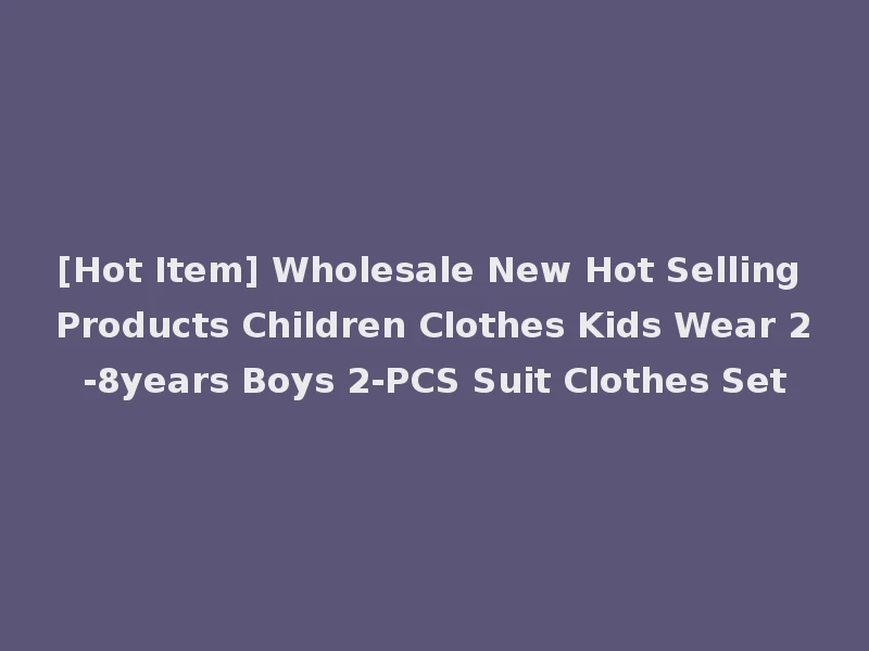 [Hot Item] Wholesale New Hot Selling Products Children Clothes Kids Wear 2-8years Boys 2-PCS Suit Clothes Set