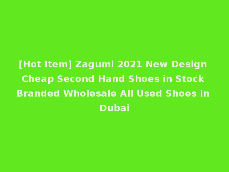 [Hot Item] Zagumi 2021 New Design Cheap Second Hand Shoes in Stock Branded Wholesale All Used Shoes in Dubai