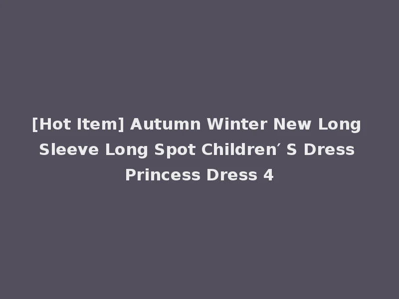 [Hot Item] Autumn Winter New Long Sleeve Long Spot Children′ S Dress Princess Dress 4