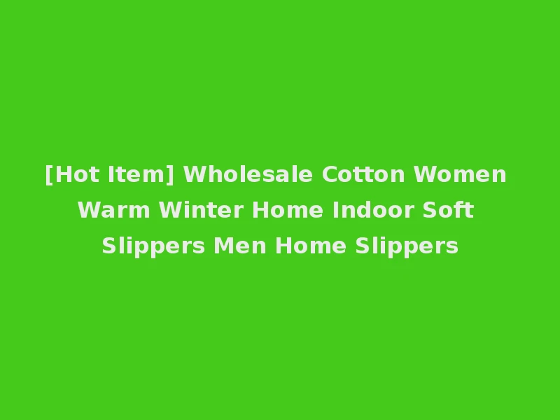 [Hot Item] Wholesale Cotton Women Warm Winter Home Indoor Soft Slippers Men Home Slippers