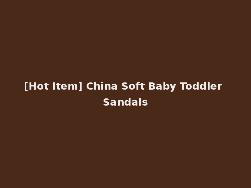 [Hot Item] China Soft Baby Toddler Sandals
