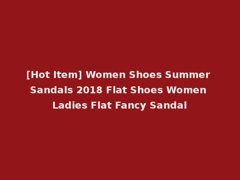 [Hot Item] Women Shoes Summer Sandals 2018 Flat Shoes Women Ladies Flat Fancy Sandal
