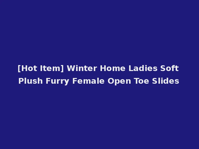 [Hot Item] Winter Home Ladies Soft Plush Furry Female Open Toe Slides