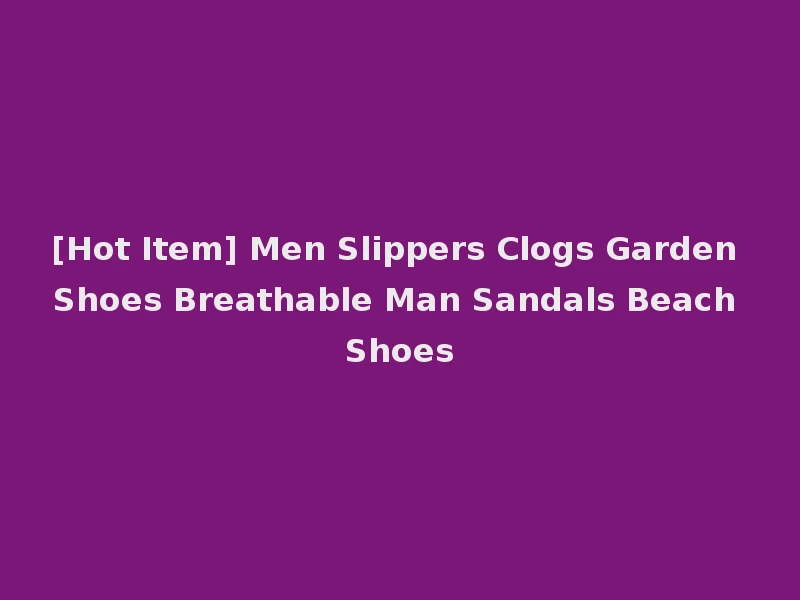 [Hot Item] Men Slippers Clogs Garden Shoes Breathable Man Sandals Beach Shoes