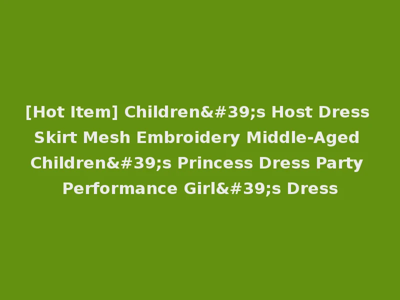 [Hot Item] Children's Host Dress Skirt Mesh Embroidery Middle-Aged Children's Princess Dress Party Performance Girl's Dress