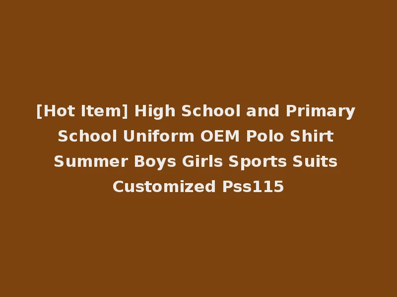 [Hot Item] High School and Primary School Uniform OEM Polo Shirt Summer Boys Girls Sports Suits Customized Pss115