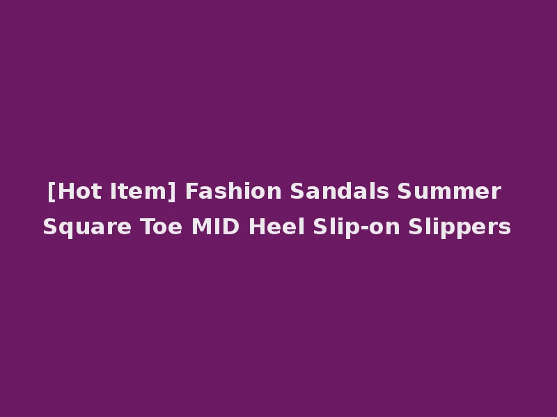 [Hot Item] Fashion Sandals Summer Square Toe MID Heel Slip-on Slippers