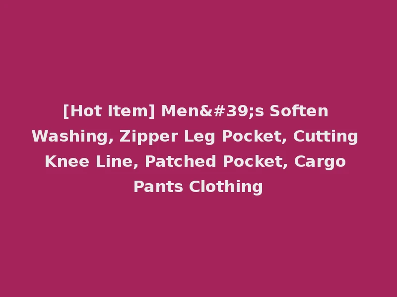 [Hot Item] Men's Soften Washing, Zipper Leg Pocket, Cutting Knee Line, Patched Pocket, Cargo Pants Clothing