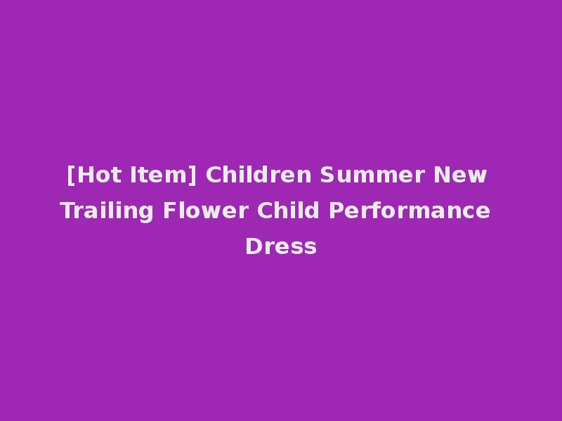 [Hot Item] Children Summer New Trailing Flower Child Performance Dress